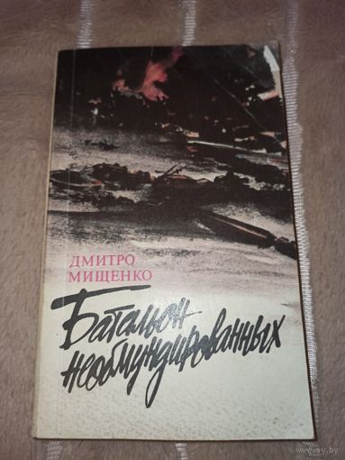 Д.Мищенко БАТАЛЬОН НЕОБМУНИРОВАННЫХ: Роман и повести 1991 г.