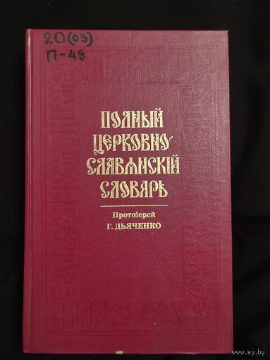 Дьяченко Григорий, протоиерей. Полный церковно-славянский словарь (со внесением в него важнейших древне-русских слов и выражений). Репринтное издание