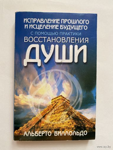 Виллолдо А. Исправление прошлого и исцеление будущего с помощью практики восстановления души.  2006г.
