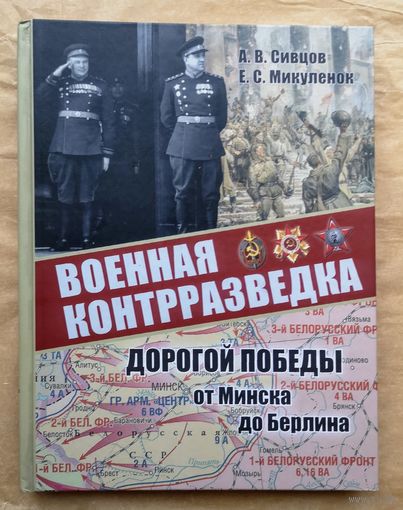 Сивцов,Микулёнок. Военная контрразведка. Дорогами победы от Минска до Берлина. К 80-летию Смерша и 105-й годовщине образования органов военной контрразведки.