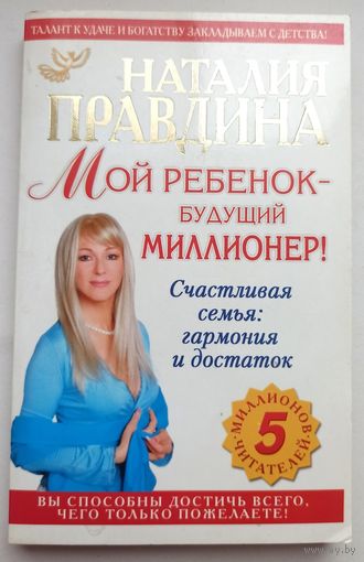 Мой ребенок - будущий миллионер! Счастливая семья: гармония и достаток. Наталия Правдина