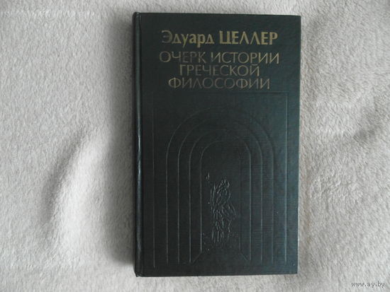 Целлер Эдуард. Очерк истории греческой философии. История философии в памятниках. М. Канон 1996г.