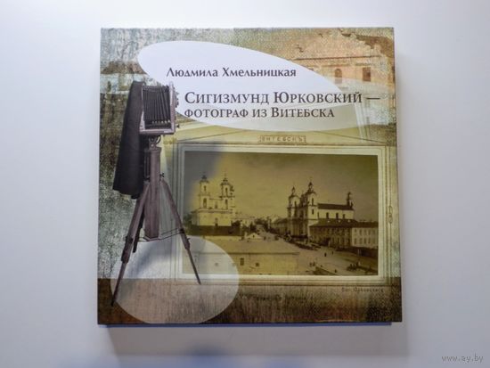 Л. Хмельницкая - Сигизмунд Юрковский Фотограф из Витебска - 2014 - Новая