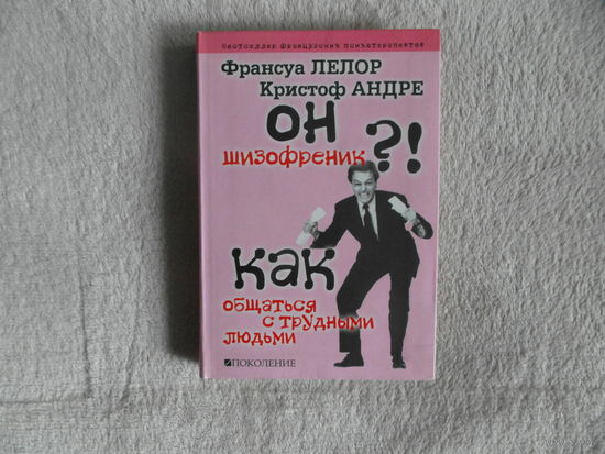 Лелор Франсуа, Андре Кристоф. Он шизофреник?! Как общаться с трудными людьми. Поколение. 2007 г.