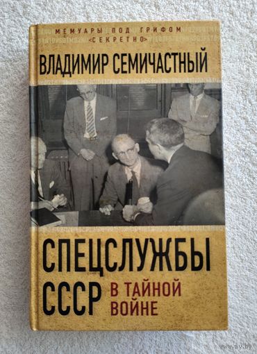 Семичастный В. Спецслужбы СССР в тайной войне. Серия: Мемуары под грифом "секретно".