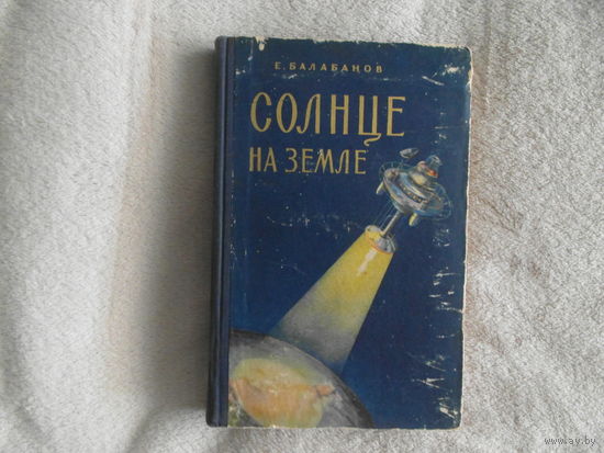 Балабанов Е. Солнце на Земле. Что такое атомная энергия и как она служит людям М Молодая гвардия 1956г.
