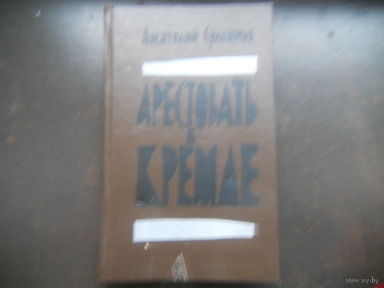 Анатолий Сульянов "Арестовать в Кремле"