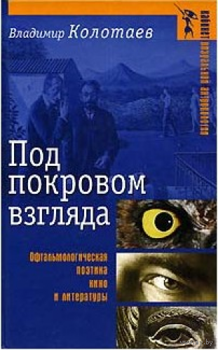 Под покровом взгляда. Офтальмологическая поэтика кино и литературы Владимир Колотаев Серия Кабинет визуальной антропологии 2003 тв. пер.
