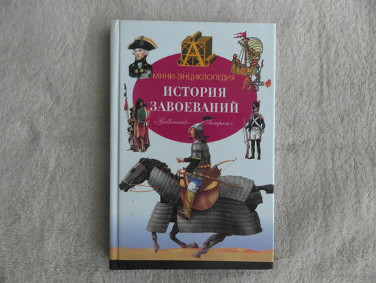 Планш Б. История завоеваний. Мини-энциклопедия. Перевод с французского Л. Корнеевой. Художник Ф. Плас. Москва. АСТ. Астрель. 2002 г.
