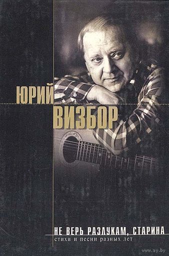 Юрий ВИЗБОР - Не верь разлукам старина (ЭКСМО)