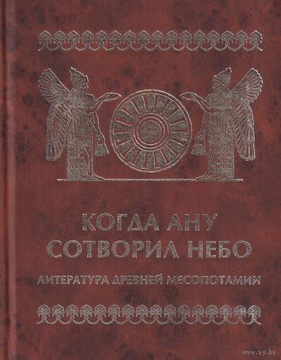 Когда Ану сотворил небо. Литература древней Месопотамии