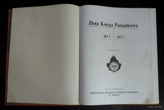 Книга "Zlota Ksiega Pamiatkowa" 1923 г. Размер книги 26-35 см. Страниц 152.  Золотая памятная книга по случаю 50-й годовщины Польской римской католической унии в США 1873 - 1923 г