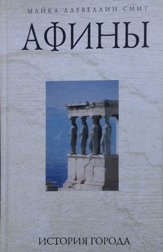 Майкл Ллевеллин Смит "Афины. История Города" серия "Биографии Чудес Света"