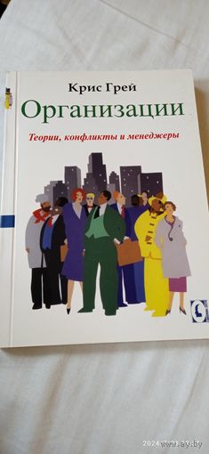Организации. Теории, конфликты, менеджеры. Грей Крис