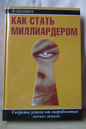 Как стать миллиардером. Секреты успеха от сверхбогатых. Редкая книга!