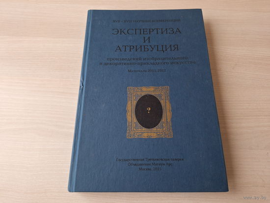 Экспертиза и атрибуция произведений изобразительного и декоративно-прикладного искусства, материалы 2011, 2012 - XVII - XVIII научные конференции