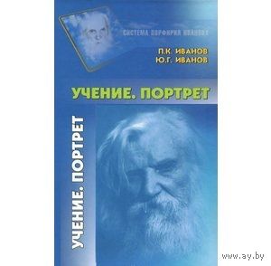 Учение. Портрет. Материалы по Системе Иванова. П. К. Иванов, Ю. Г. Иванов 2014 тв. пер.
