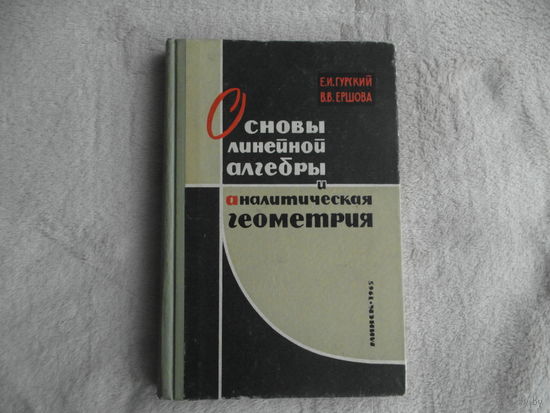 Гурский Е.И., Ершова В.В. Основы линейной алгебры и аналитическая геометрия. Минск Высшая школа 1965г.