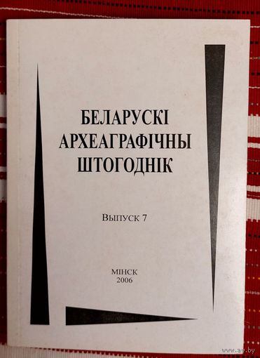 Беларускі археаграфічны штогоднік Выпуск 7 2006 год Наклад 100