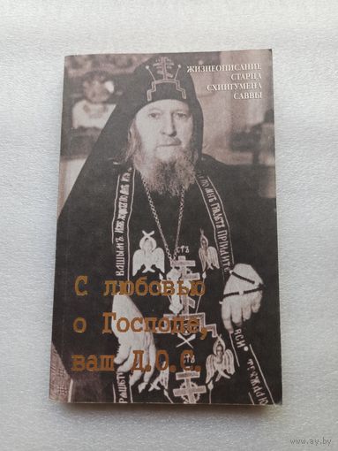 Жизнеописание старца схиигумена Саввы. С любовью о Господе ваш Д. О. С. | 320 страниц, 1998 год, Лествица, Москва.