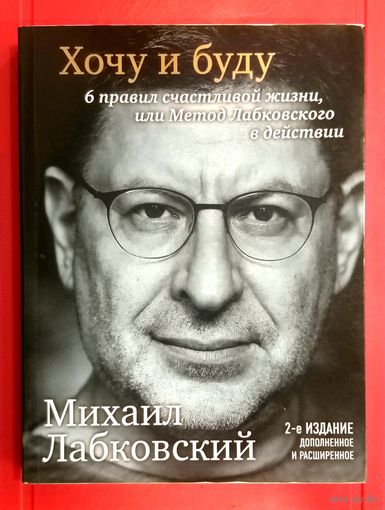 Хочу и Буду * 6 правил Счастливой Жизни * Михаил Лабковский * 2-е издание Дополненное и Расширенное * Новая