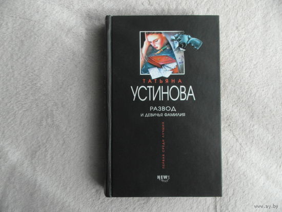Устинова Татьяна. Развод и девичья фамилия. Серия Первая среди лучших М. Эксмо 2002 г.