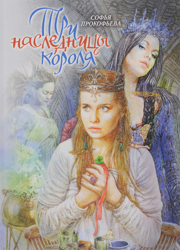 Три наследницы короля. Сказка для детей. Софья Прокофьева. Художник Кирилл Прокофьев ///