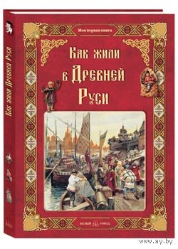 Как жили в Древней Руси. Моя первая книга. Ольга Колпакова ///