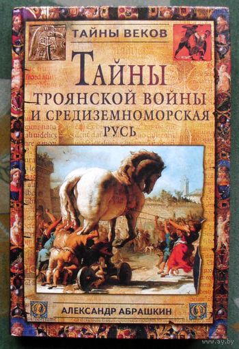 Тайны Троянской войны и Средиземноморская Русь. Александр Абрашкин. Серия: Тайны веков.