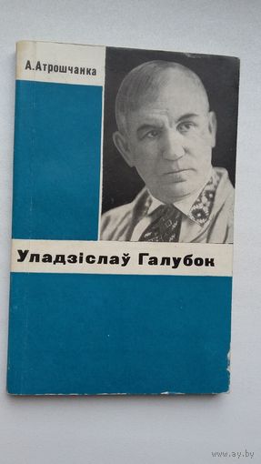 А. Атрошчанка - Уладзіслаў Галубок: жыццёвы і творчы шлях