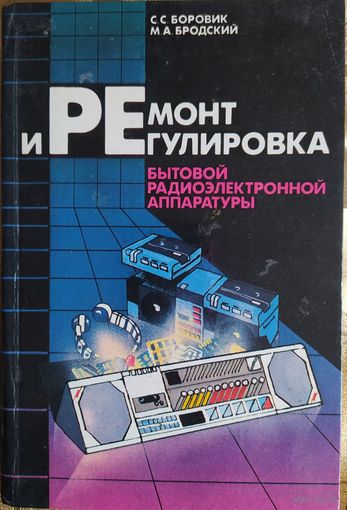 Ремонт и регулировка бытовой радиоэлектронной аппаратуры.  С.С.Боровик, М.А.Бродский. Вышэйшая школа.  1989. 320 стр.