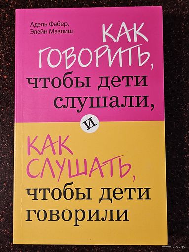 Книга ,,Как говорить, чтобы дети слушали, как слушать, чтобы дети говорили'' А. Фабер, Э. Мазлиш 2018 г.