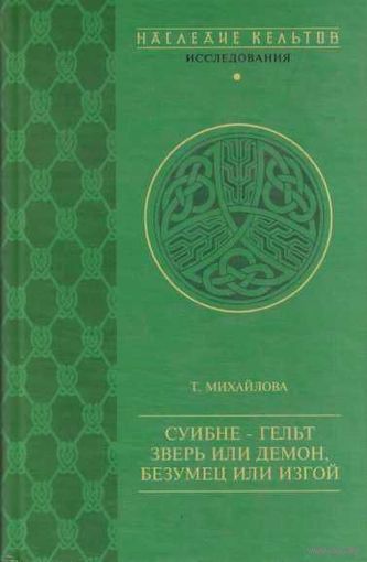 Михайлова Т. Суибне-гельт: зверь или демон, безумец или изгой. /Серия: Наследие кельтов  2001г.