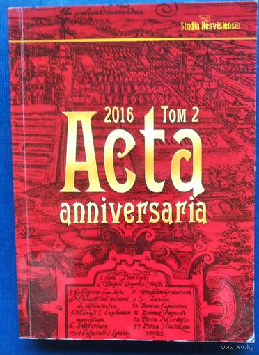 Acta Anniversaria Том 2. 2016: зборнік навуковых прац Нацыянальнага гісторыка-культурнага музея-запаведніка "Нясвіж".