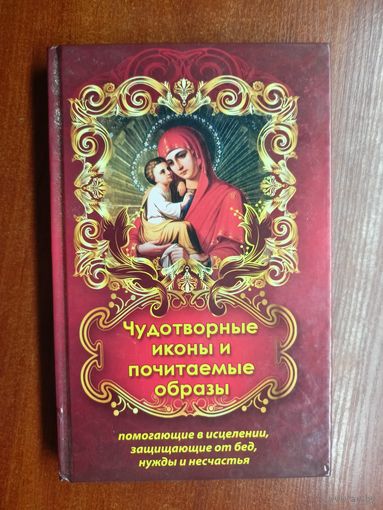 "Чудотворные иконы и почитаемые образы, помогающие в исцелении, защищающие от бед, нужды и несчастья"