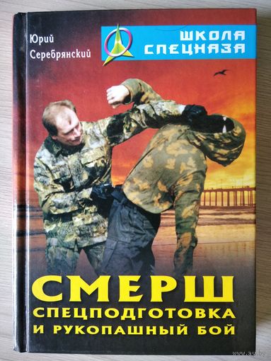 Юрий Серебрянский СМЕРШ. Спецподготовка и рукопашный бой // Серия: Школа спецназа