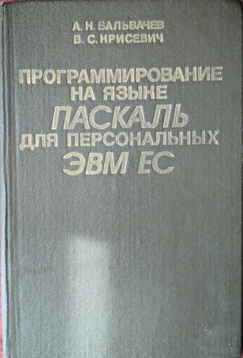 Программирование на языке Паскаль для персональных ЭВМ ЕС.   А.Н.Вальвачев, В.С.Крисевич. Вышэйшая школа. 1989. 224 стр.
