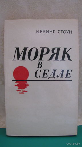 Ирвинг Стоун "Моряк в седле", 1984г.