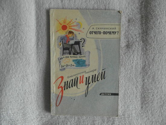 Скачинский А.С. Отчего - почему? Рисунки Б.Алимова., Серия: Библиотечка пионера: Знай и умей. М., Детгиз. 1963 г.