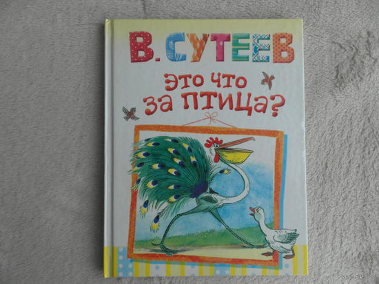 Сутеев В. Это что за птица? Рисунки В. Сутеева. Сказки в картинках для самых маленьких. Малыш. АСТ. 2014 г.