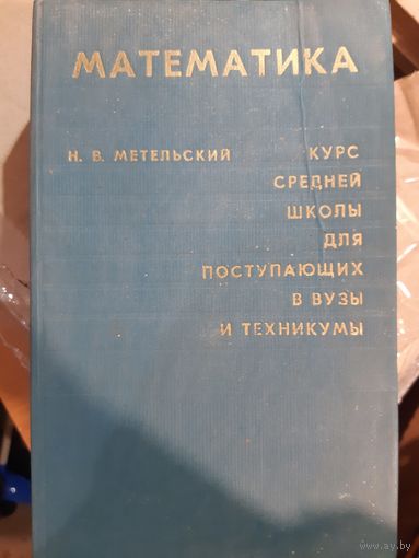 Н.В.Метельский Математика. Курс средней школы для поступающих в вузы и техникумы