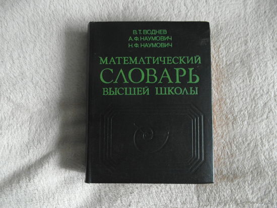В.Т.Воднев, А.Ф.Наумович, Н.Ф.Наумович Математический словарь высшей школы. 1984 г.