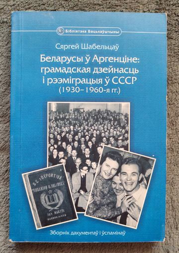 Сяргей Шабельцаў. Беларусы ў Аргенціне: грамадская дзейнасць і рээміграцыя ў СССР (1930-1960-я гг.)