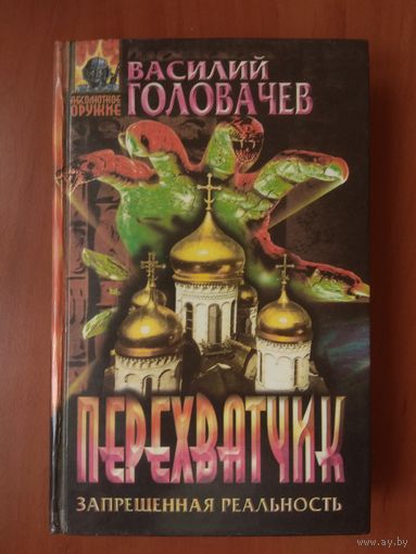 Василий Головачёв. ПЕРЕХВАТЧИК. Серия: Запрещённая реальность.//Абсолютное оружие.