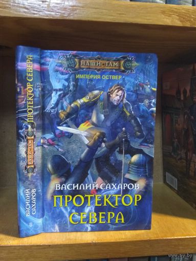 Сахаров Василий "Империя Оствер: Протектор Севера". Серия "Наши там".