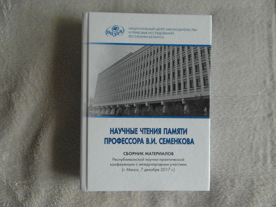 Научные чтения памяти профессора В. И. Семенкова: сборник материалов Республиканской научно-практической конференции с международным участием (г. Минск, 7 декабря 2017 г.) Тираж 164 экз.