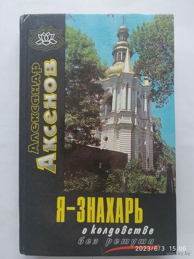 Я - знахарь... О колдовстве без ретуши /  Аксёнов А. П.