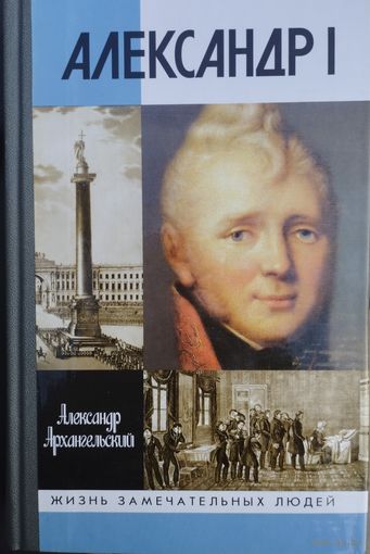 ЖЗЛ Александр Архангельский "Александр I" серия "Жизнь Замечательных Людей"