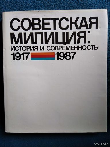 Советская милиция: История и современность 1917-1987