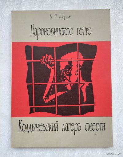 Барановичcкое гетто. Колдычевский лагерь смерти. Шерман Б.П.